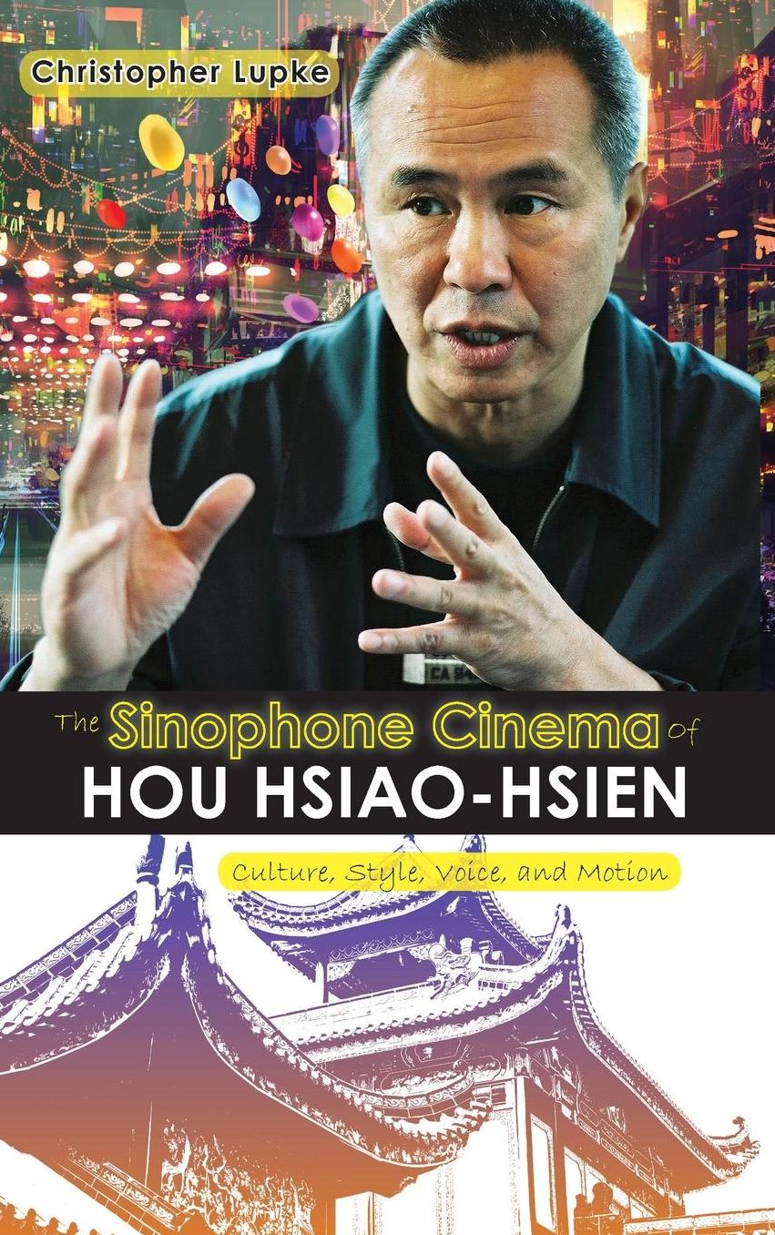 The Sinophone Cinema of Hou Hsiao-hsien: Culture, Style, Voice, and Motion