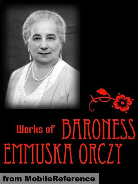Works of Baroness Emmuska Orczy: Incl: The Scarlet Pimpernel, The Old Man In the Corner, Lady Molly of Scotland Yard, The League of the Scarlet Pimpernel, I Will Repay, The Nest of the Sparrowhawk, El Dorado & more