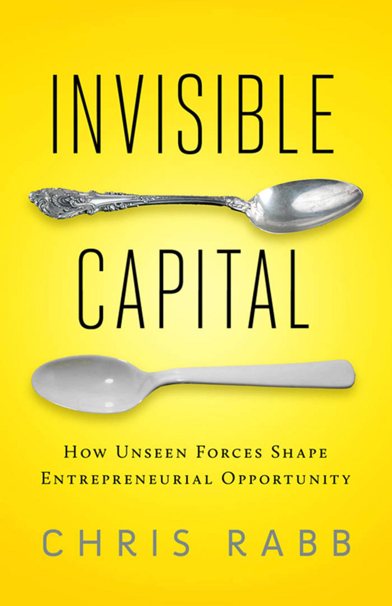 Invisible Capital: How Unseen Forces Shape Entrepreneurial Opportunity