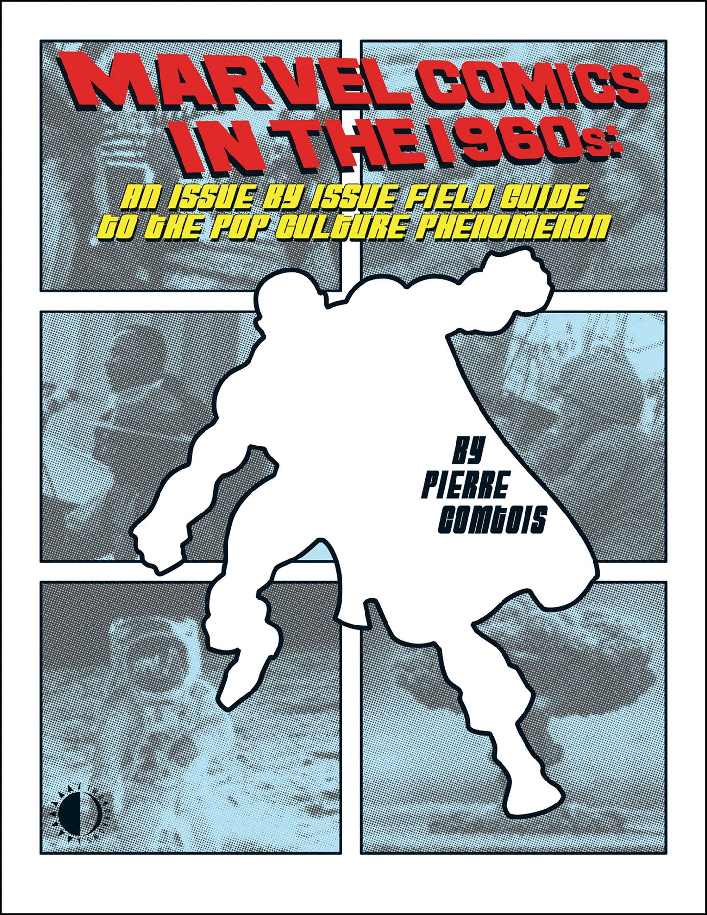 Marvel Comics in the 1960s: An Issue-by-Issue Field Guide to a Pop Culture Phenomenon