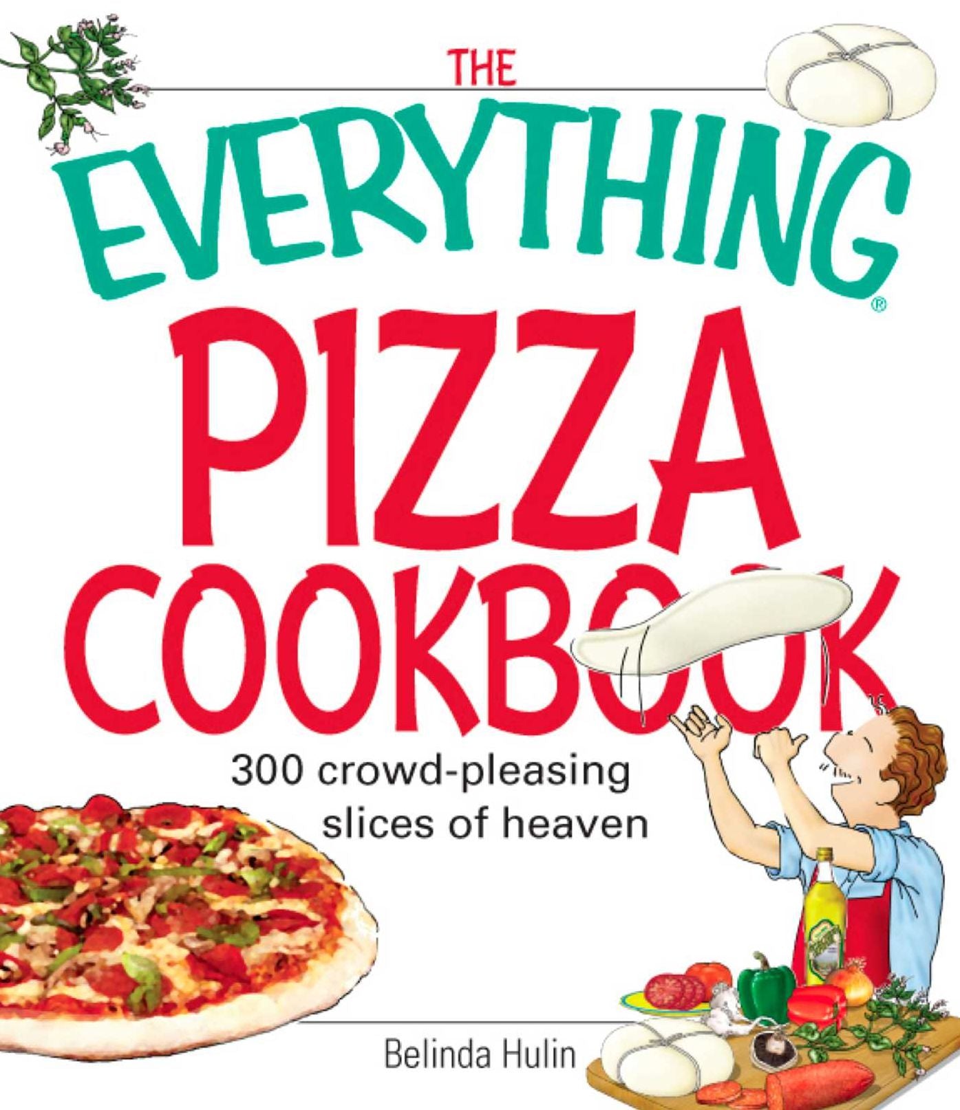 The Everything Pizza Cookbook: 300 Crowd-Pleasing Slices of Heaven