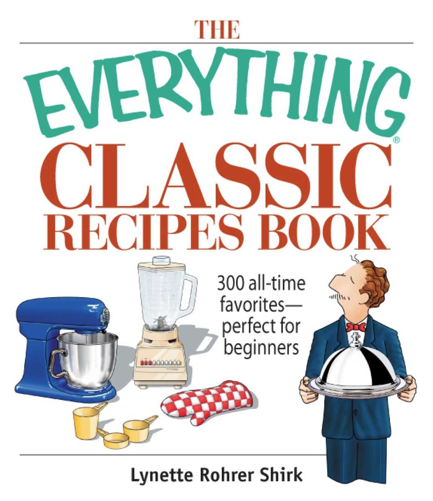 The Everything Classic Recipes Book: 300 All-time Favorites Perfect for Beginners