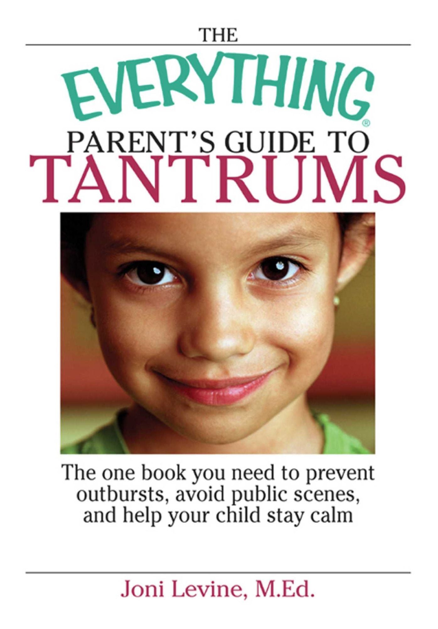 The Everything Parent's Guide To Tantrums: The One Book You Need To Prevent Outbursts, Avoid Public Scenes, And Help Your Child Stay Calm