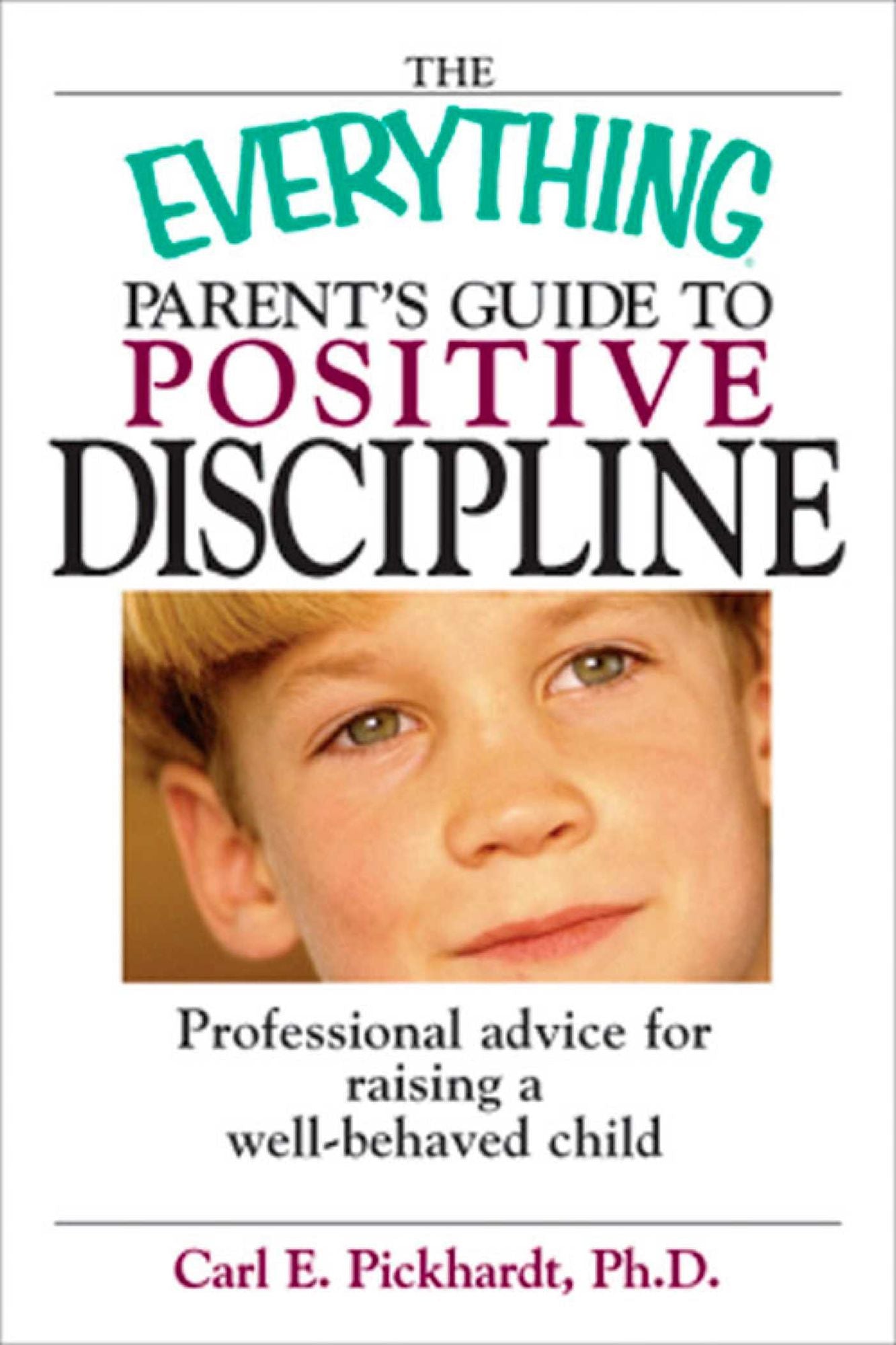 The Everything Parent's Guide To Positive Discipline: Professional Advice for Raising a Well-Behaved Child