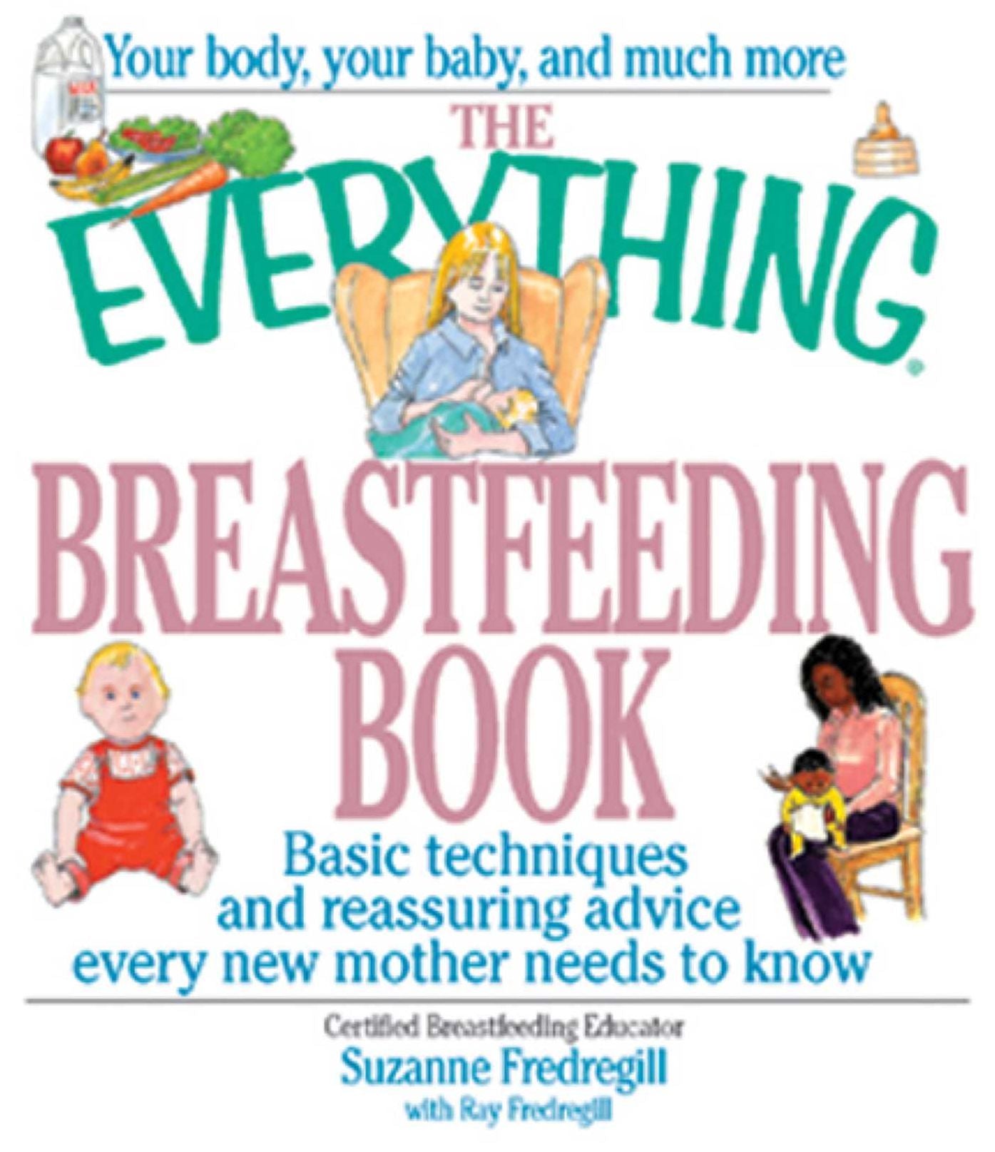 The Everything Breastfeeding Book: Basic Techniques and Reassuring Advice Every New Mother Needs to Know