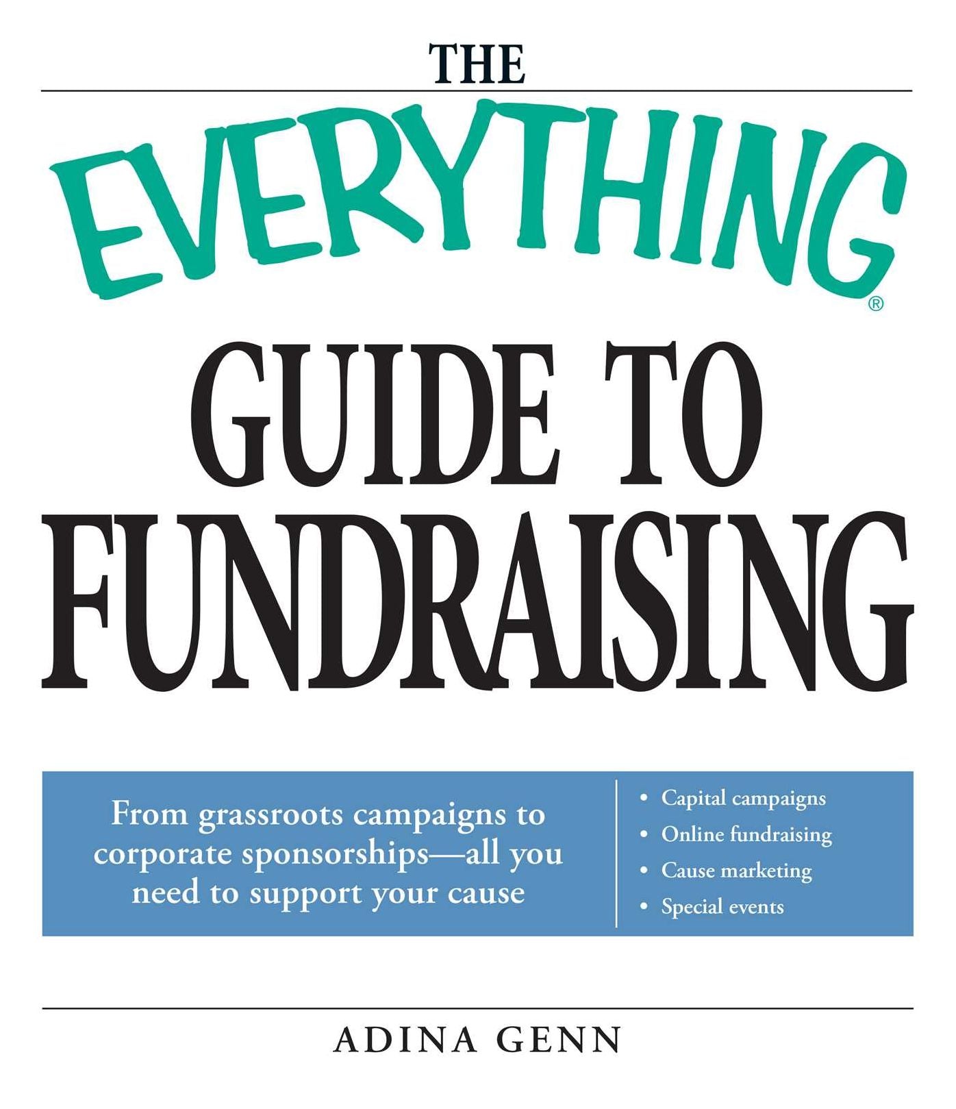 The Everything Guide to Fundraising Book: From grassroots campaigns to corporate sponsorships -- All you need to support your cause; Capital campagins/ Online fundraising / Cause marketing / Special Events