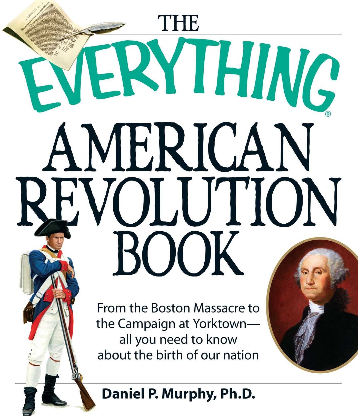 The Everything American Revolution Book: From the Boston Massacre to the Campaign at Yorktown-all you need to know about the birth of our nation