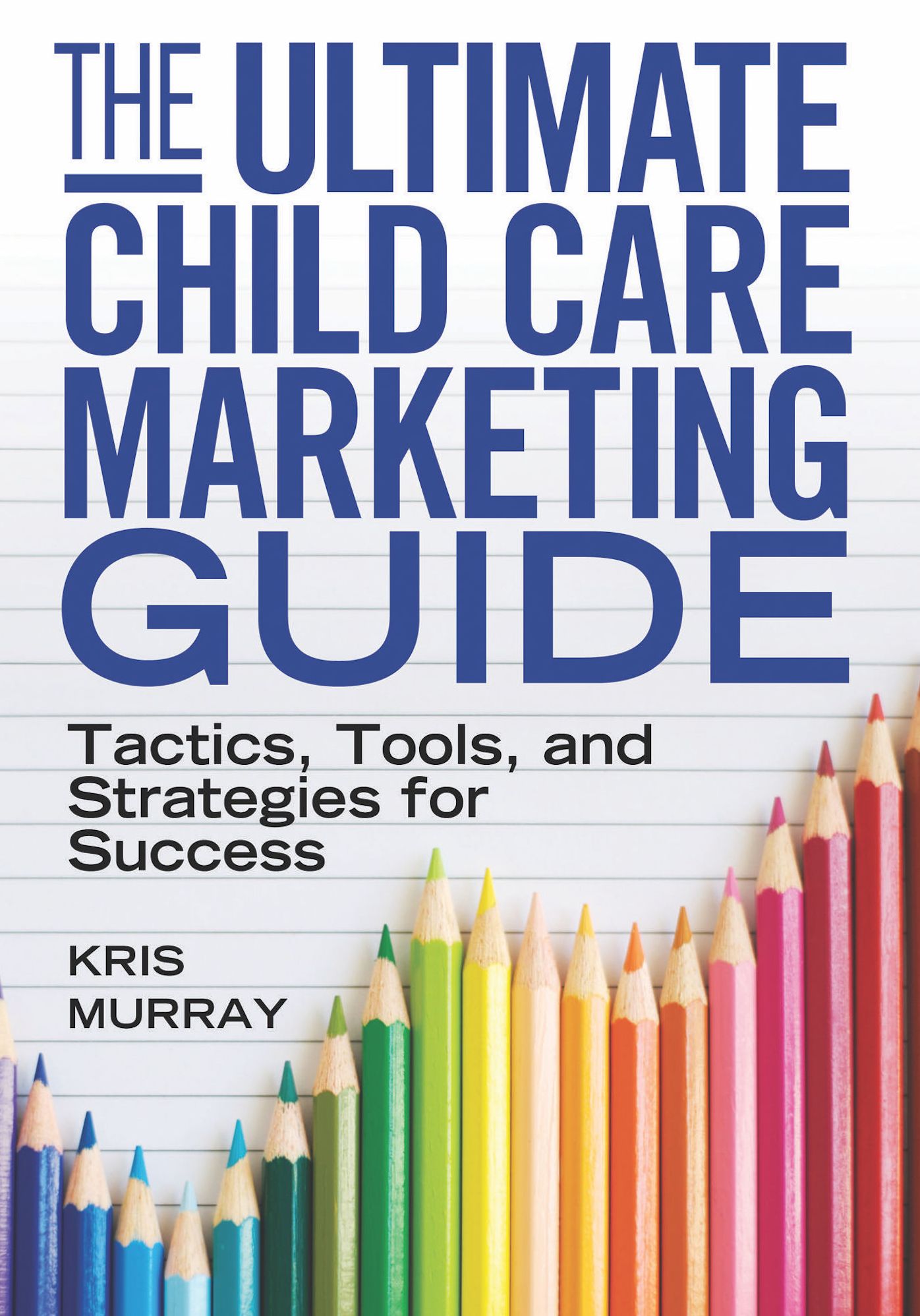 The Ultimate Child Care Marketing Guide: Tactics, Tools, and Strategies for Success