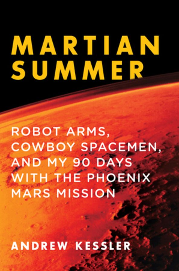 Martian Summer: Robot Arms, Cowboy Spacemen, and My 90 Days with the Phoenix Mars Mission