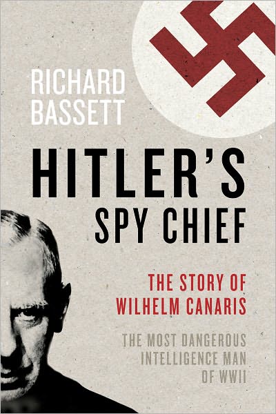 Hitler's Spy Chief: The Wilhelm Canaris Mystery: The Most Dangerous Intelligence Man in the World