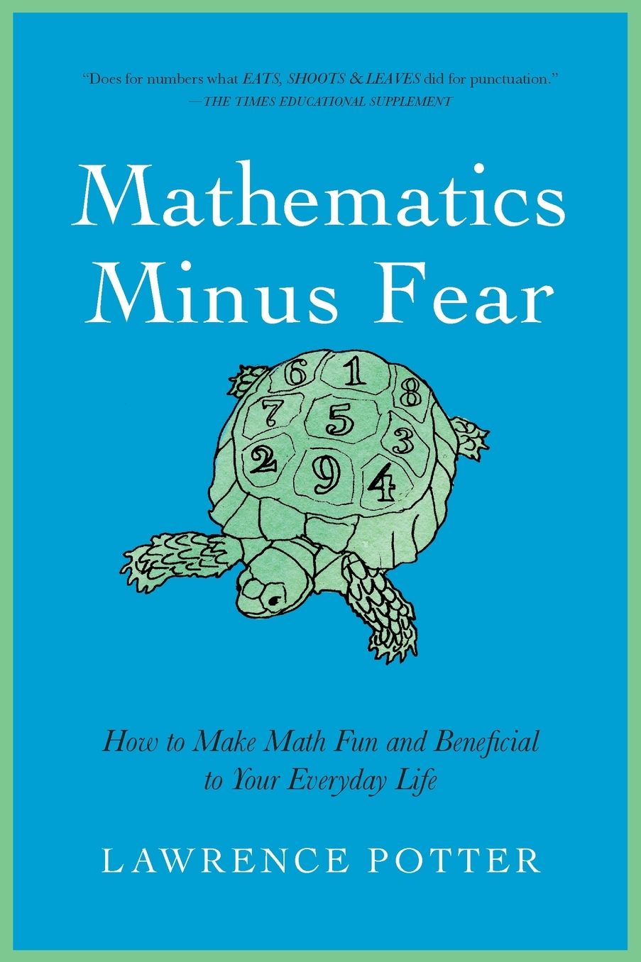 Mathematics Minus Fear: How to Make Math Fun and Beneficial to Your Everyday Life