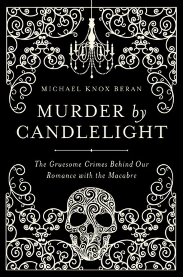 Murder by Candlelight: The Gruesome Crimes Behind Our Romance with the Macabre