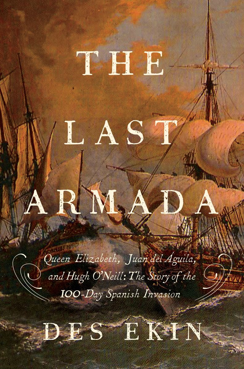 The Last Armada: Queen Elizabeth, Juan del Águila, and Hugh O'Neill: The Story of the 100-Day Spanish Invasion