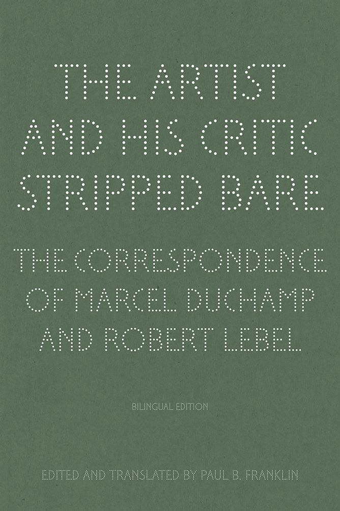 The Artist and His Critic Stripped Bare: The Correspondence of Marcel Duchamp and Robert Lebel, Bilingual Edition