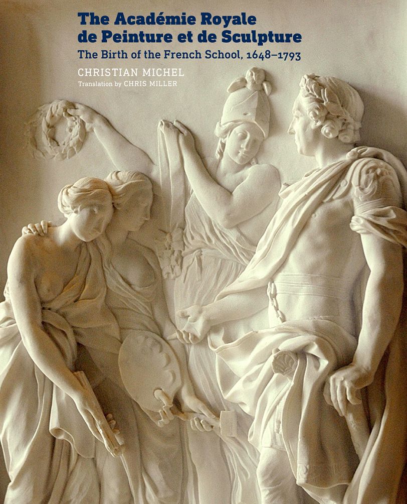 The Acadï¿½mie Royale de Peinture Et de Sculpture: The Birth of the French School, 1648-1793
