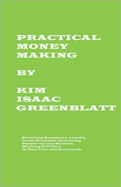 Practical Money Making-Surviving Recession, Layoffs, Credit Problems, Generating Passive Income Streams, Working Full Time Or Part Time And Retirement