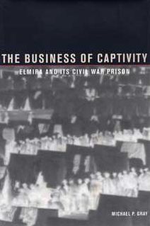 The Business of Captivity: Elmira and Its Civil War Prison