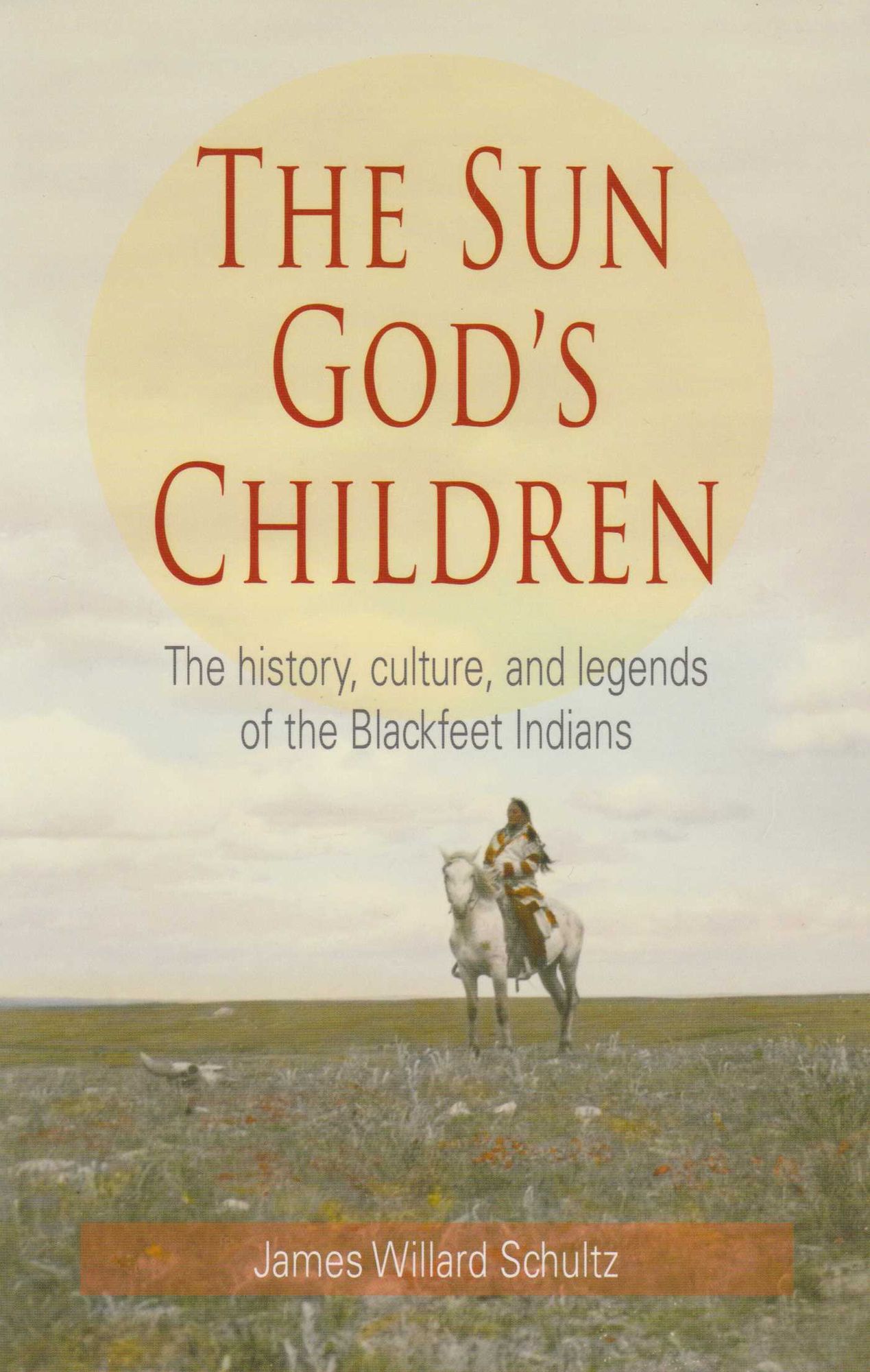 Sun God's Children: The History, Culture, and Legends of the Blackfeet Indians