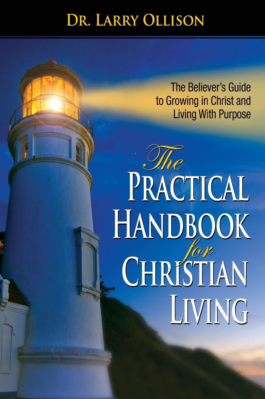 The Practical Handbook for Christian Living: The Believers Guide to Growing in Christ and living with Purpose