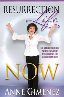 Resurrection Life Now!: How to Rise Above it All and Live Life to the Fullest