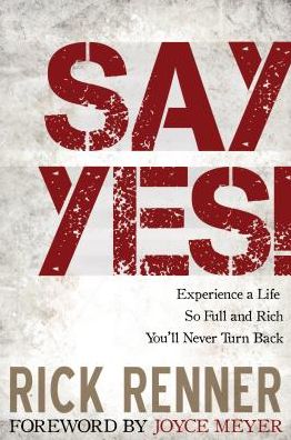 Say Yes!: Experience a Life So Full and Rich You'll Never Turn Back