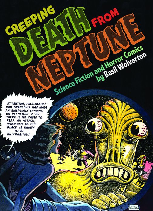 Creeping Death from Neptune: The Life And Comics Of Basil Wolverton Vol. 1