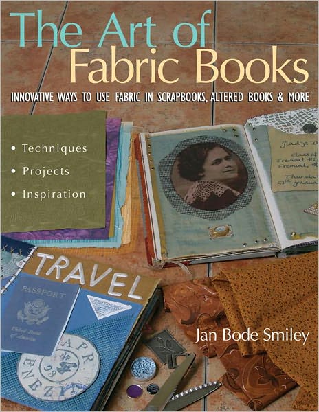 The Art of Fabric Books: Innovative Ways to Use Fabric in Scrapbooks, Altered Books & More