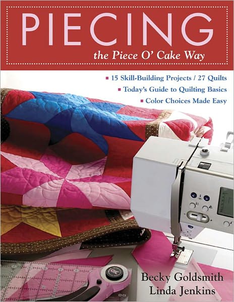 Piecing the Piece O' Cake Way: 15 Skill-Building Projects - 27 Quilts Today's Guide to Quilting Basics - Color Choices Made Easy