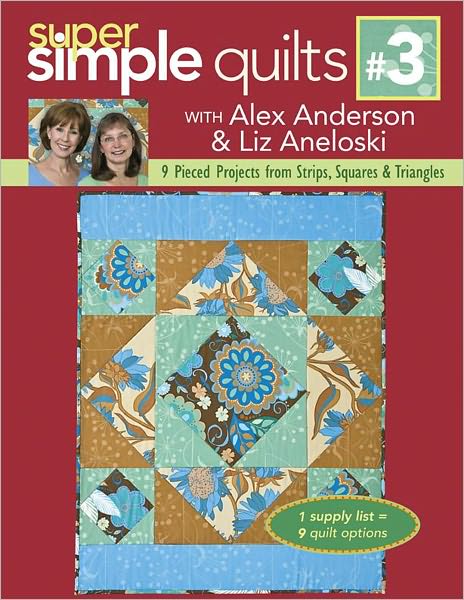 Super Simple Quilts #3 with Alex Anderson & Liz Aneloski: 9 Pieced Projects from Strips, Squares & Triangles