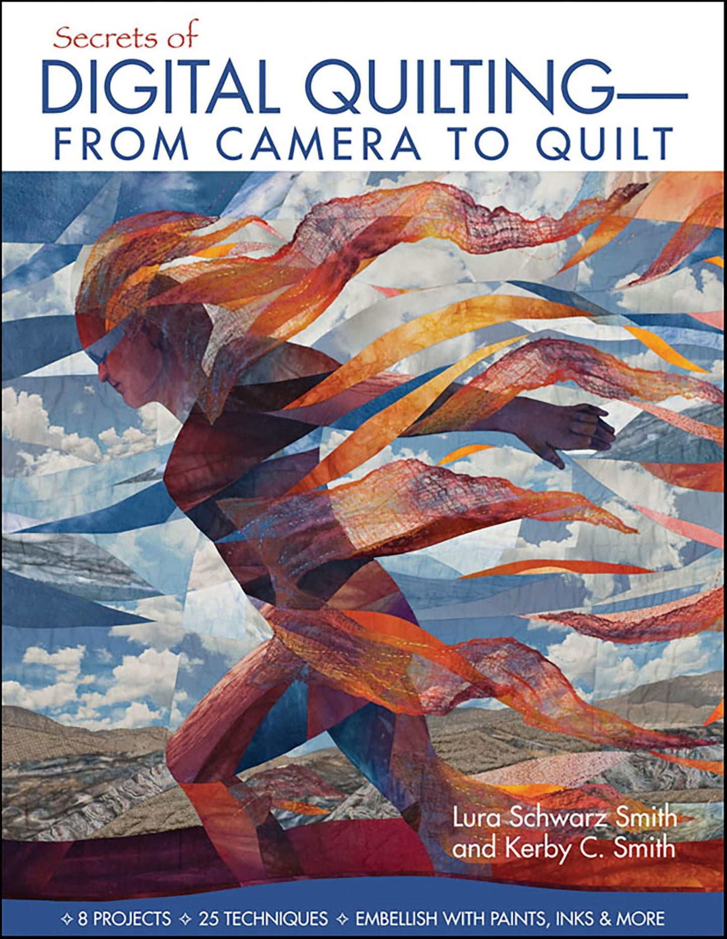 Secrets of Digital Quilting-From Camera to Quilt: 8 Projects - 25 Techniques - Embellish with Paints, Inks & More