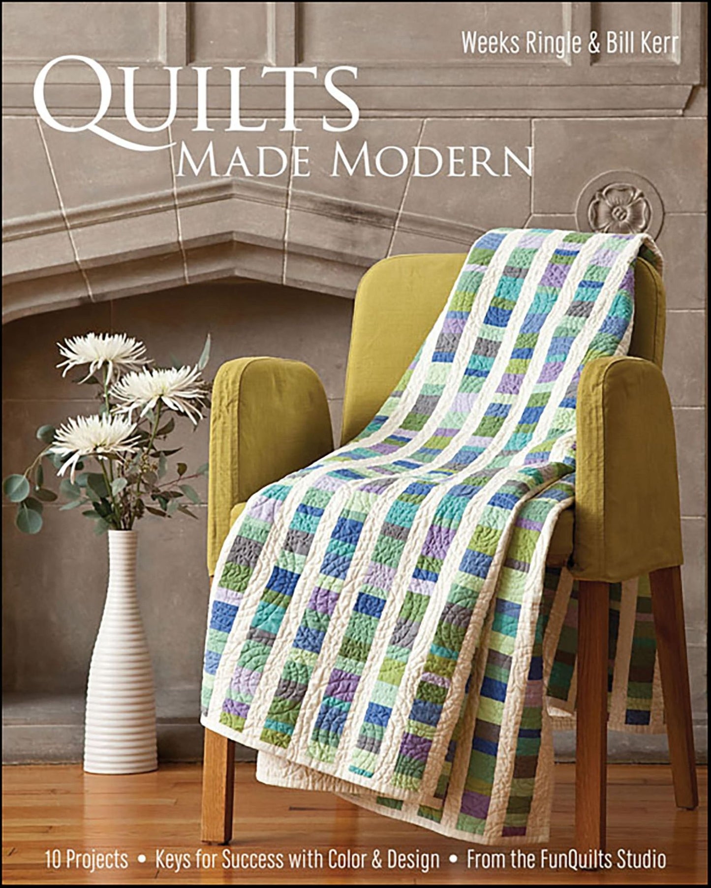 Quilts Made Modern: 10 Projects, Keys for Success with Color & Design, From the FunQuilts Studio