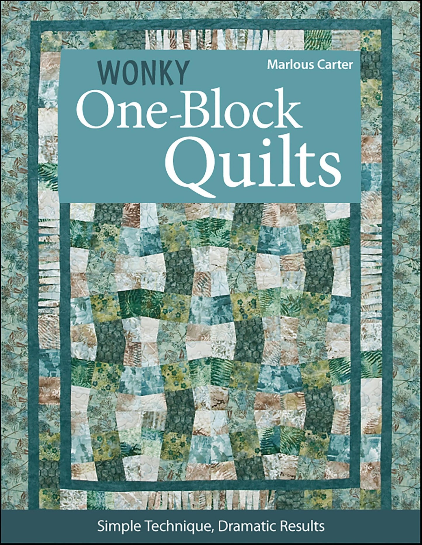 Wonky One-Block Quilts: Simple Techniques, Dramatic Results