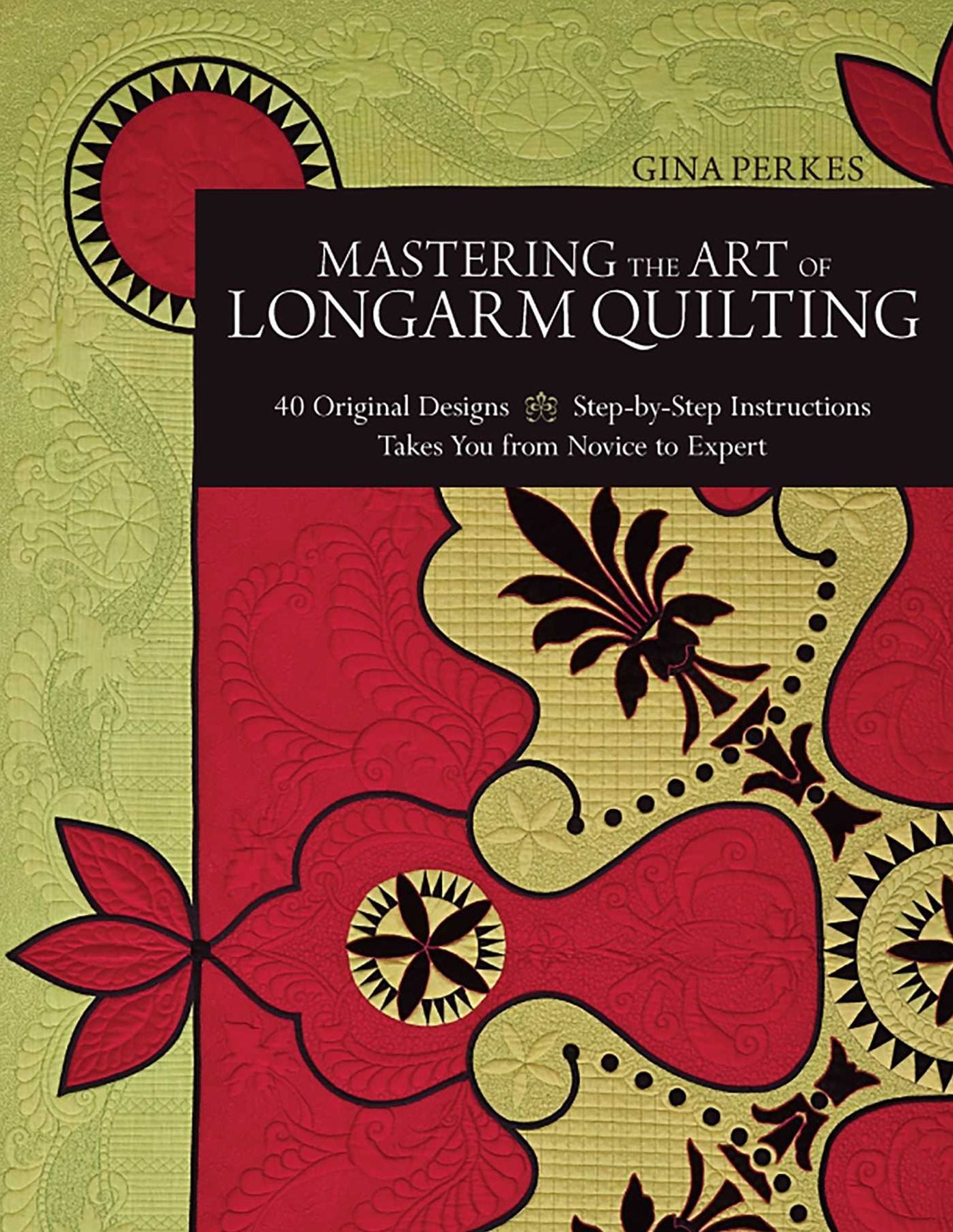 Mastering the Art of Longarm Quilting: 40 Original Designs * Step-by-Step Instructions * Takes You from Novice to Expert