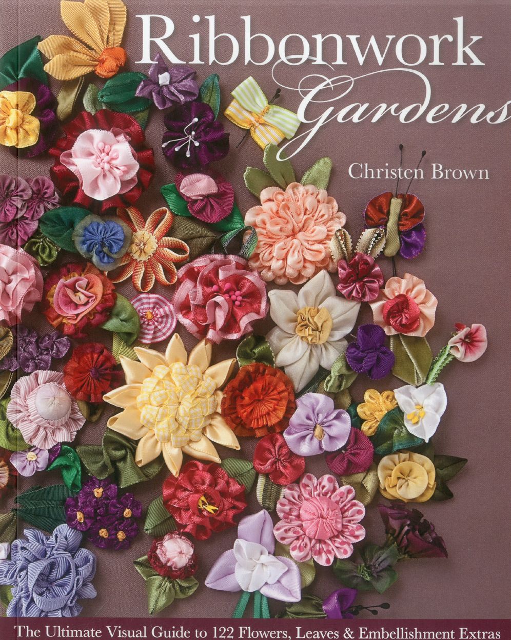 Ribbonwork Gardens: The Ultimate Visual Guide to 122 Flowers, Leaves & Embellishment Extras