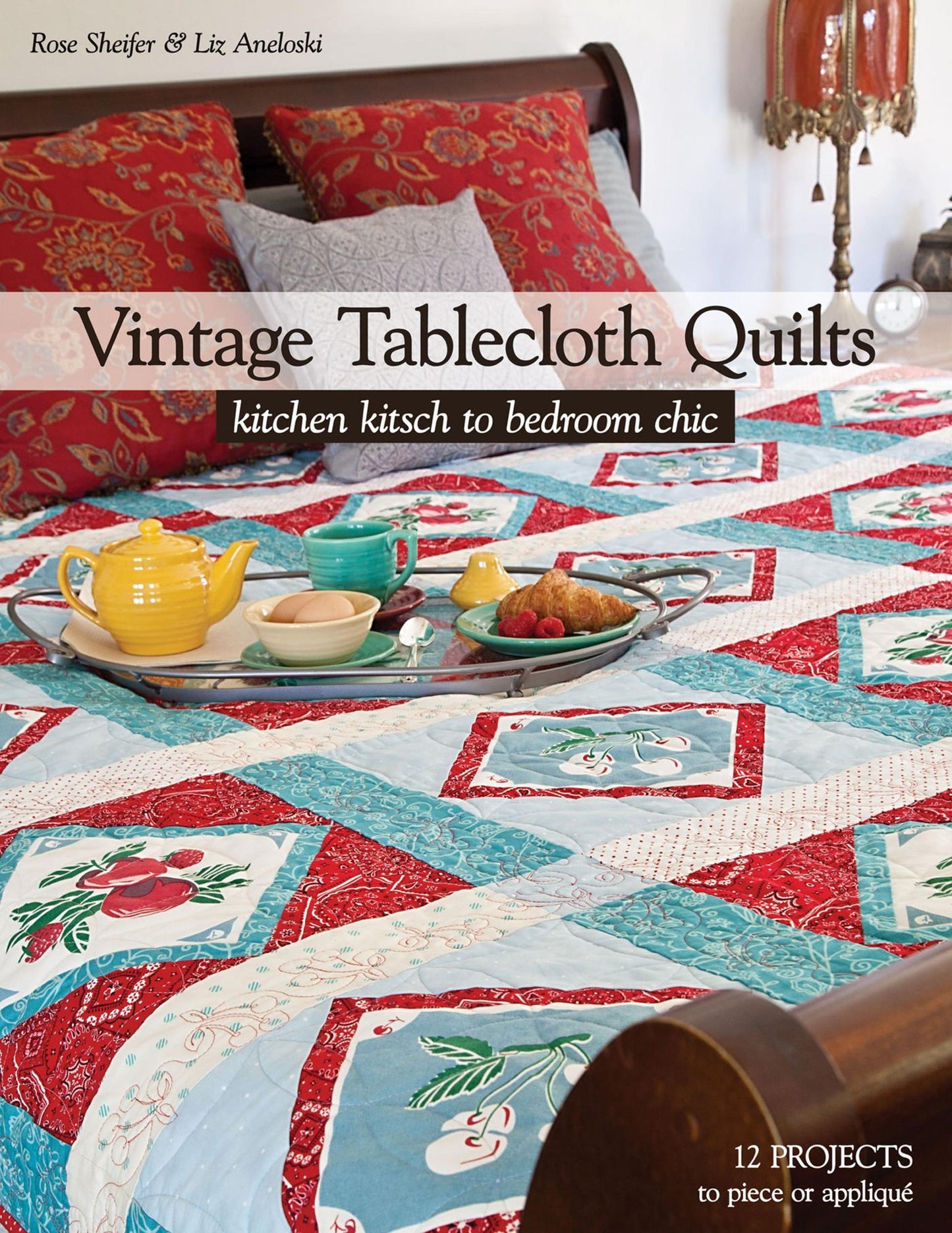 Vintage Tablecloth Quilts: Kitchen Kitsch to Bedroom Chic * 12 Projects to Piece or Appliqué