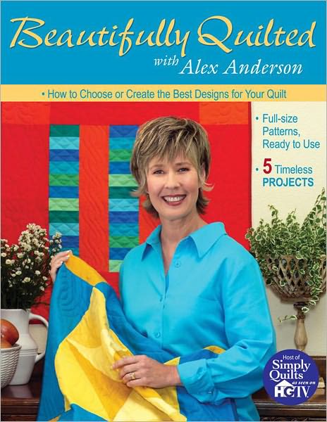 Beautifully Quilted with Alex Anderson: How to Choose or Create the Best Designs for Your Quilt, 5 Timeless Projects, Full-Size Patterns, Ready to Use (PagePerfect NOOK Book)