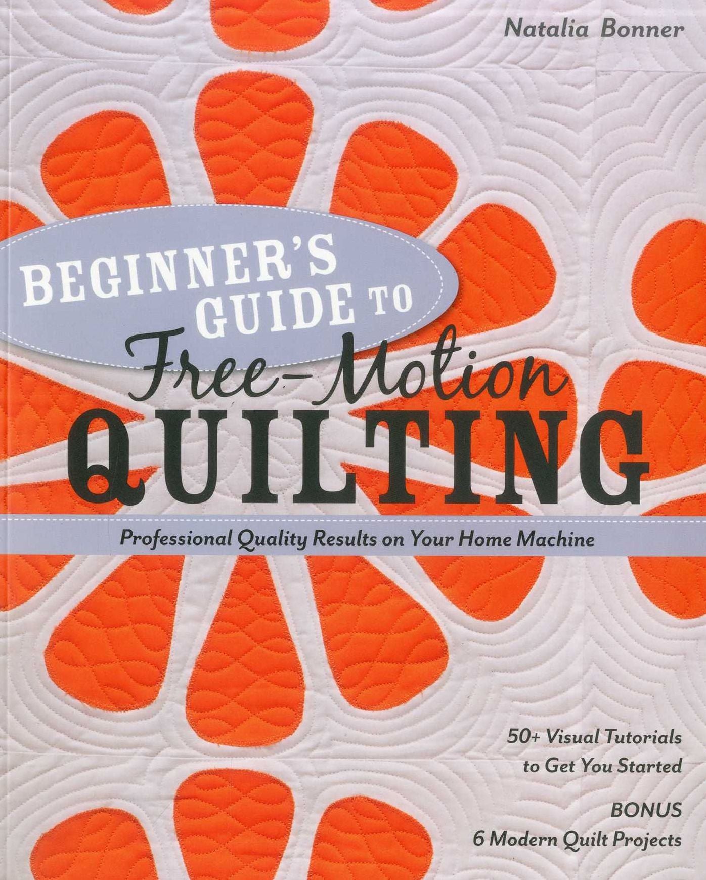 Beginner's Guide to Free-Motion Quilting: 50+ Visual Tutorials to Get You Started * Professional-Quality Results on Your Home Machine