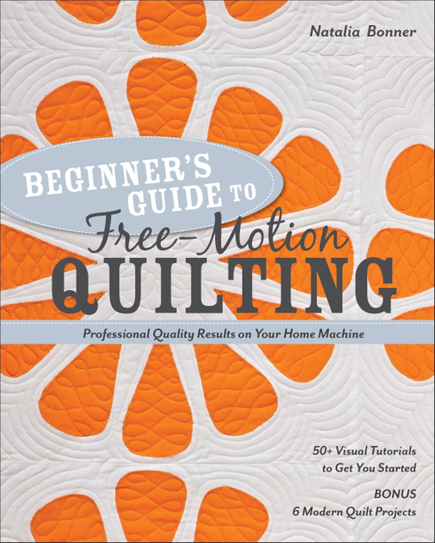 Beginner's Guide to Free-Motion Quilting: 50+ Visual Tutorials to Get You Started . Professional-Quality Results on Your Home Machine