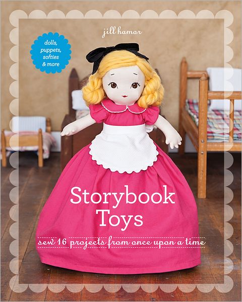 Storybook Toys: Sew 16 Projects from Once Upon a Time * Dolls, Puppets, Softies & More