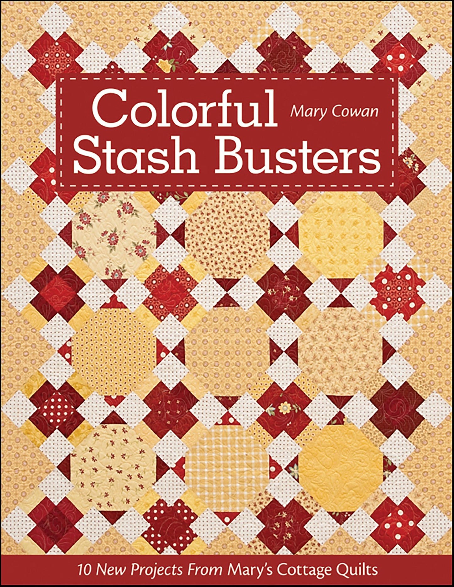 Colorful Stash Busters: 10 New Projects From Mary's Cottage Quilts