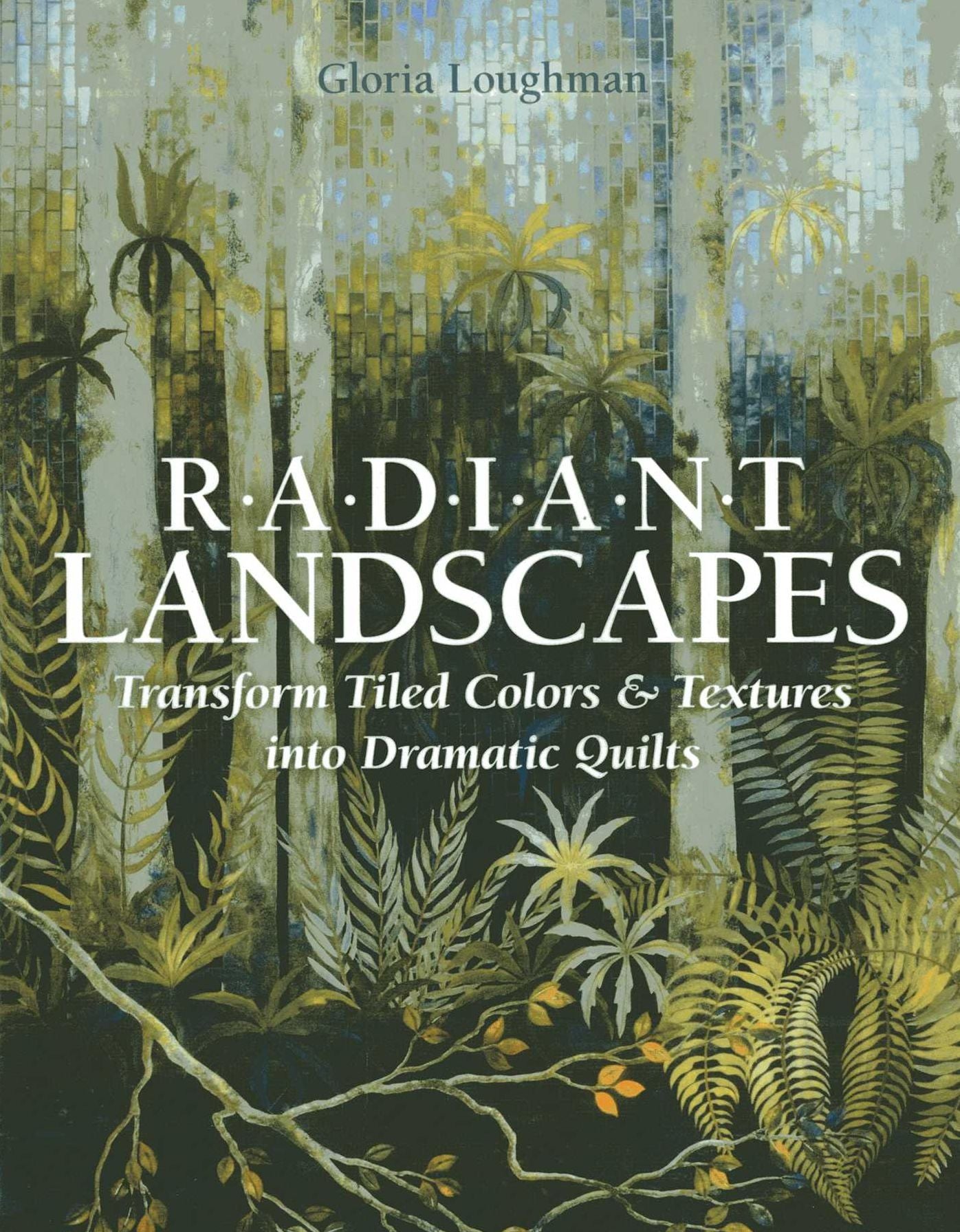Radiant Landscapes: Transform Tiled Colors & Textures into Dramatic Quilts