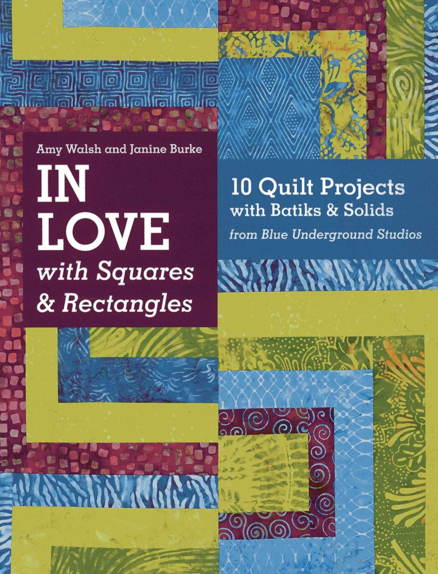 In Love with Squares & Rectangles: 10 Quilt Projects with Batiks & Solids from Blue Underground Studios