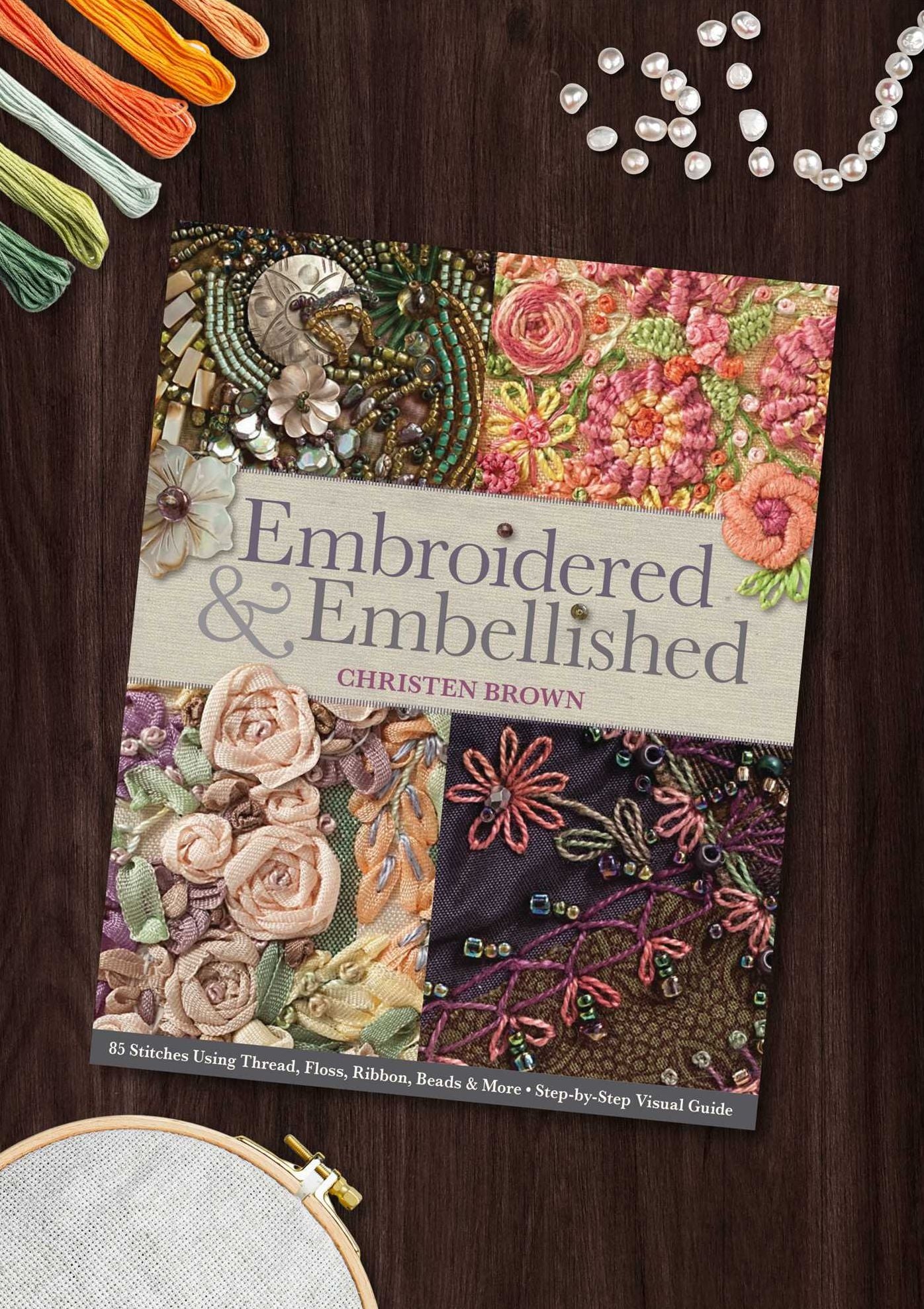 Embroidered & Embellished: 85 Stitches Using Thread, Floss, Ribbon, Beads & More * Step-by-Step Visual Guide