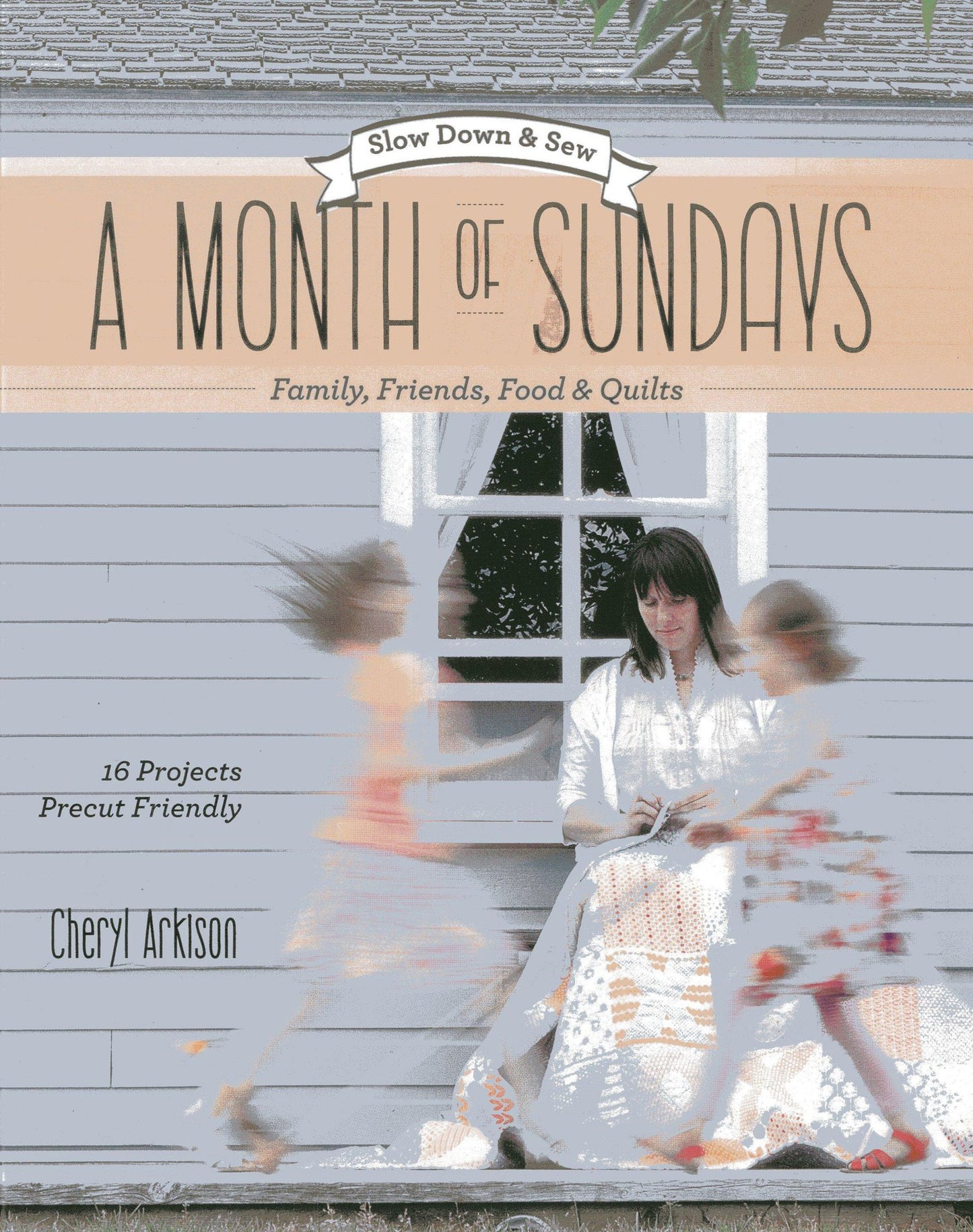 A Month of Sundays - Family, Friends, Food & Quilts: Slow Down & Sew - 16 Projects, Precut Friendly