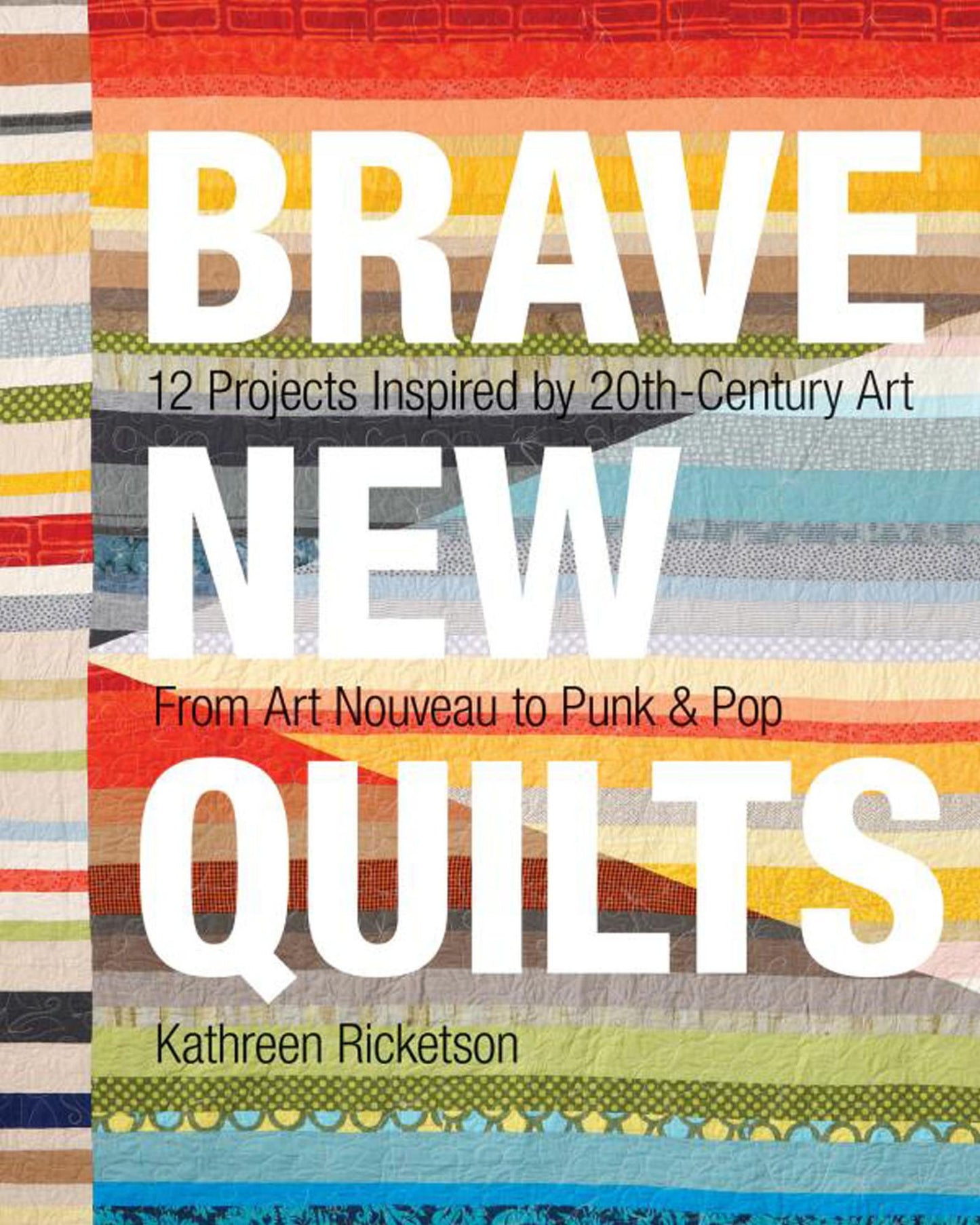 Brave New Quilts: 12 Projects Inspired by 20th-Century Art * From Art Nouveau to Punk & Pop