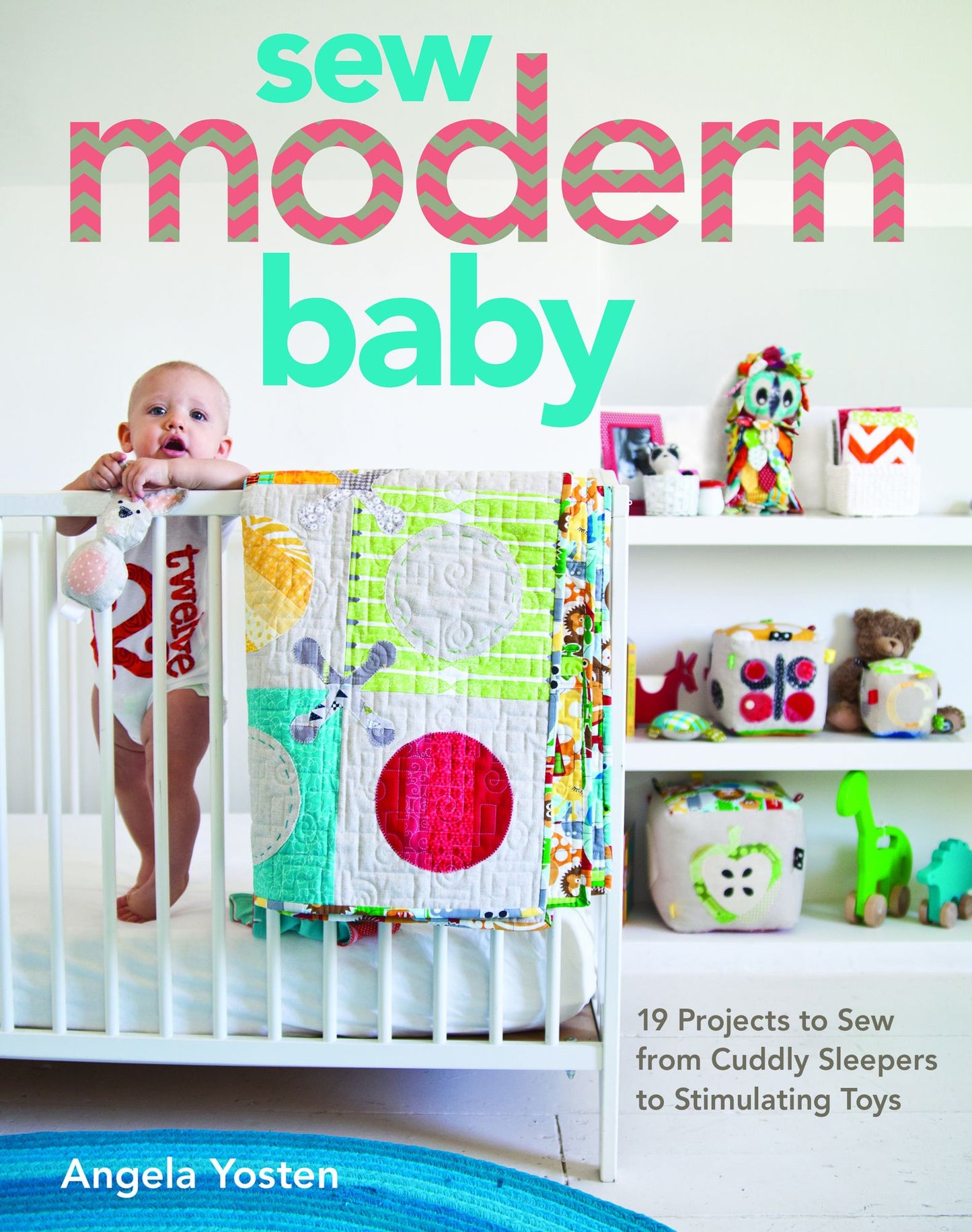 Sew Modern Baby: 19 Projects to Sew from Cuddly Sleepers to Stimulating Toys