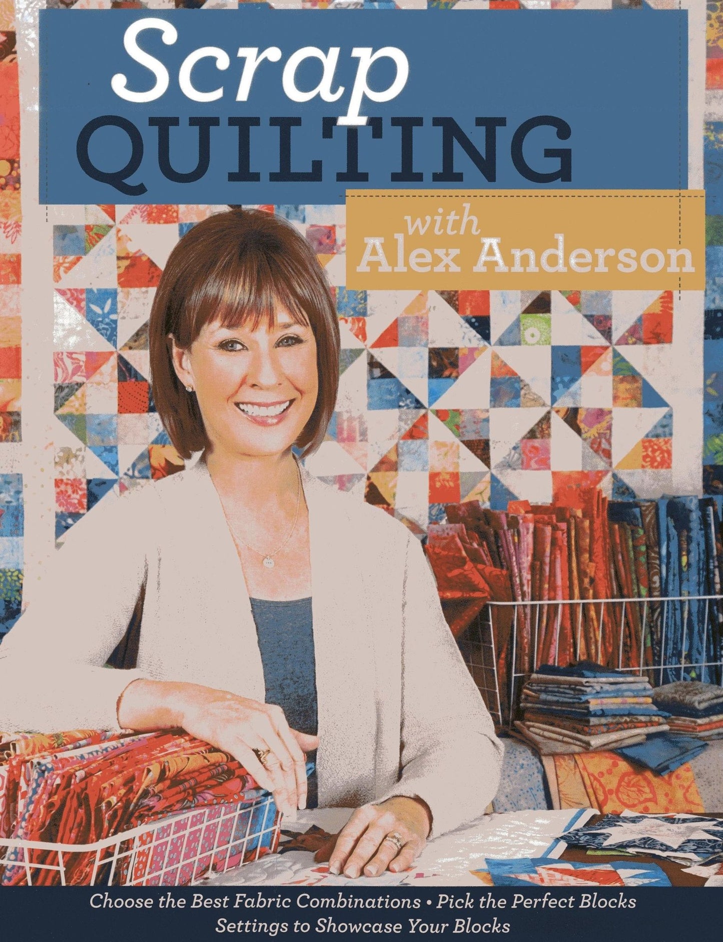 Scrap Quilting with Alex Anderson: Choose the Best Fabric Combinations * Pick the Perfect Blocks * Settings to Showcase Your Blocks