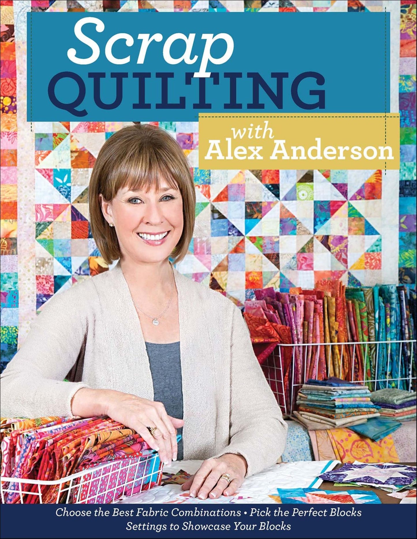 Scrap Quilting with Alex Anderson: Choose the Best Fabric Combinations . Pick the Perfect Blocks . Settings to Showcase Your Blocks