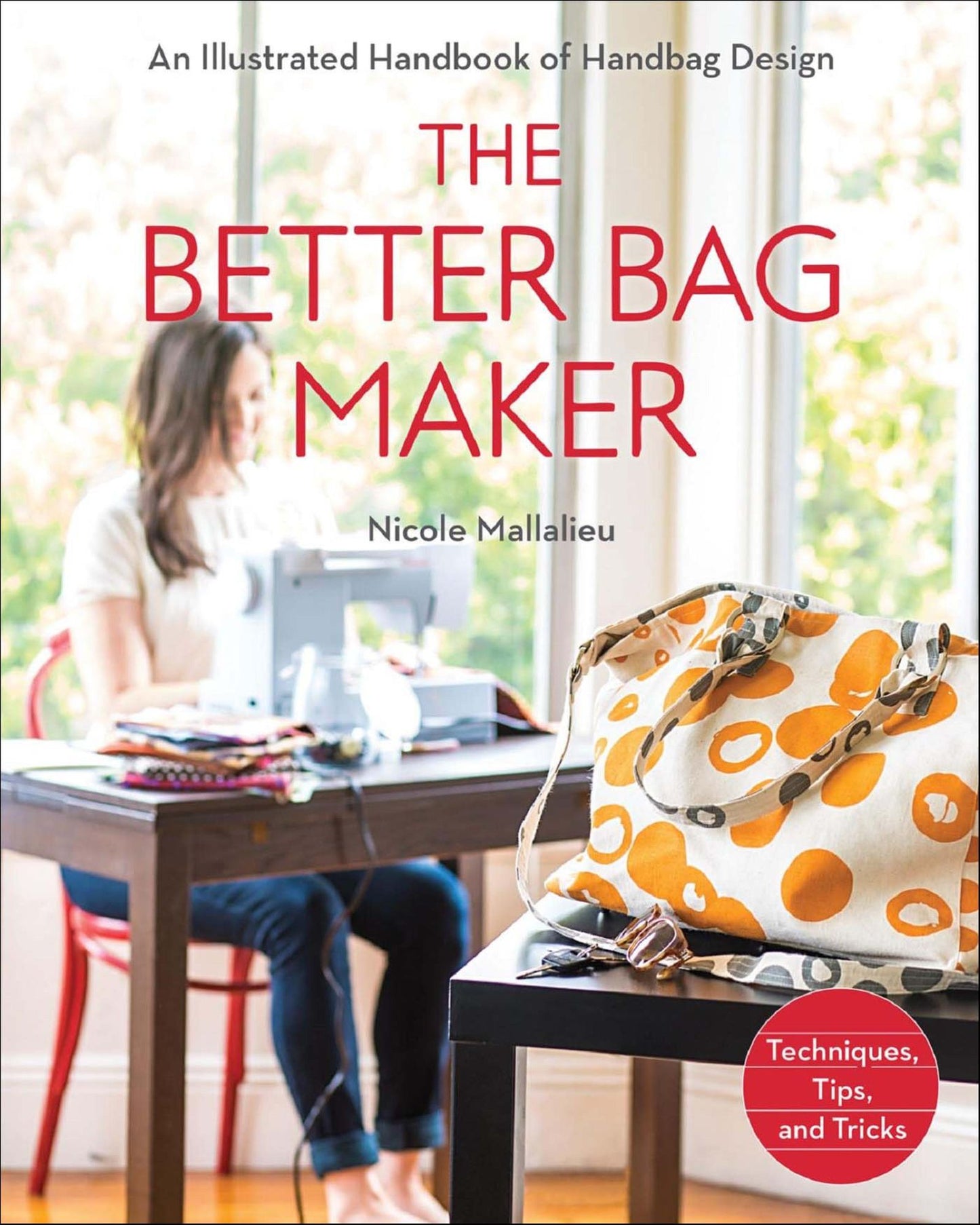 The Better Bag Maker: An Illustrated Handbook of Handbag Design * Techniques, Tips, and Tricks