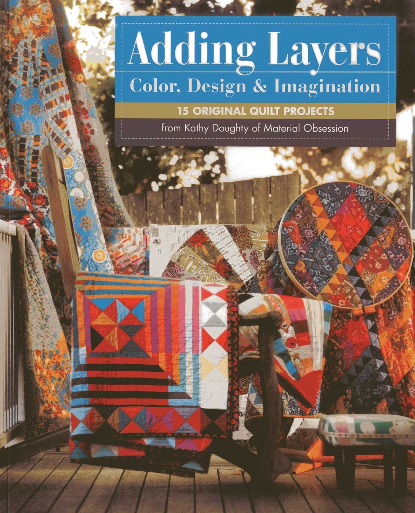 Adding Layers : Color, Design & Imagination: 15 Original Quilt Projects from Kathy Doughty of Material Obsession